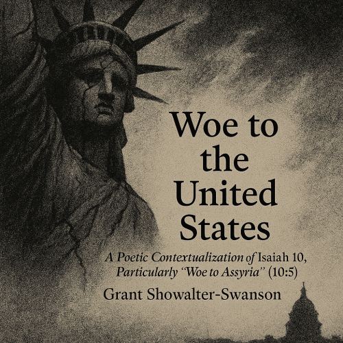 Woe to the United States A Poetic Contextualization of Isaiah 10, Particularly “Woe to Assyria” (10:5) Grant Showalter-Swanson